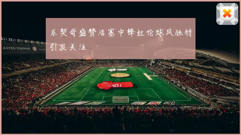 东契奇盛赞活塞中锋杜伦球风独特引发关注