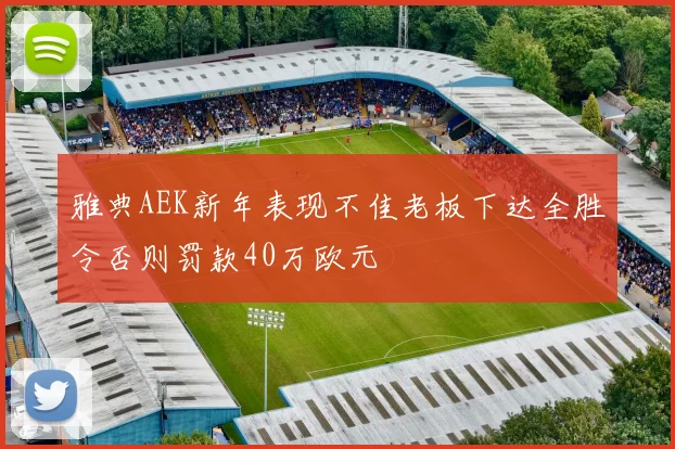 雅典AEK新年表现不佳老板下达全胜令否则罚款40万欧元