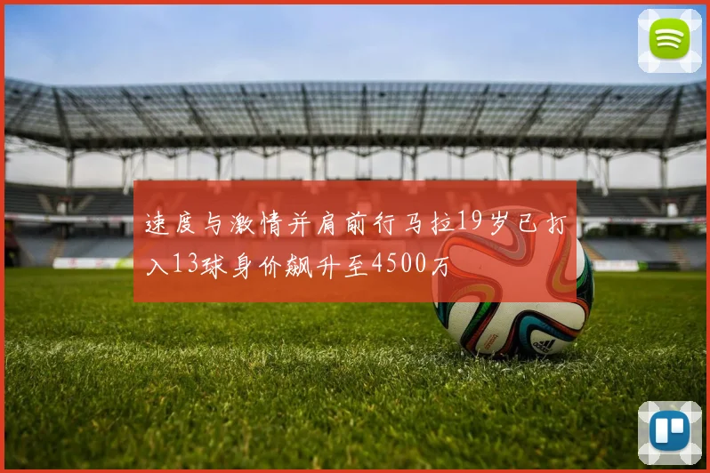 速度与激情并肩前行马拉19岁已打入13球身价飙升至4500万