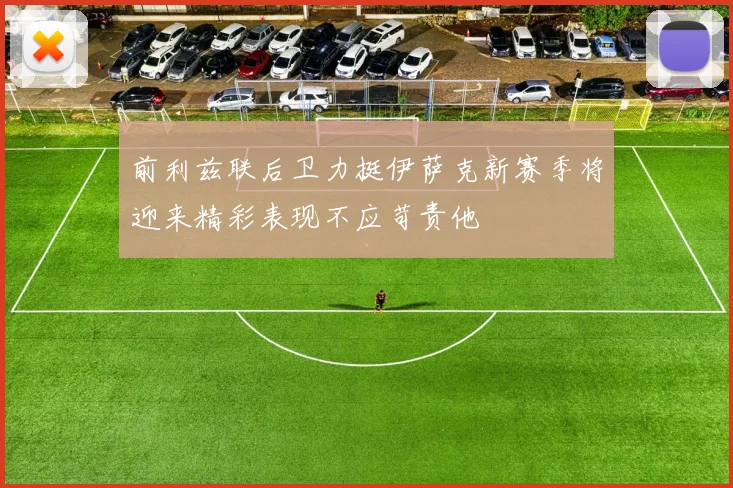 前利兹联后卫力挺伊萨克新赛季将迎来精彩表现不应苛责他
