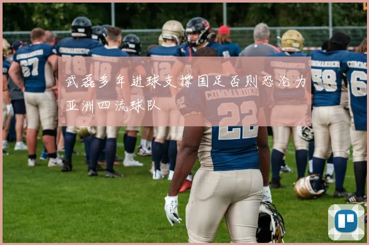 武磊多年进球支撑国足否则恐沦为亚洲四流球队