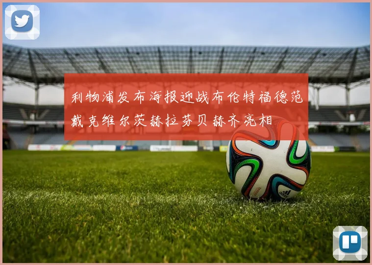 利物浦发布海报迎战布伦特福德范戴克维尔茨赫拉芬贝赫齐亮相