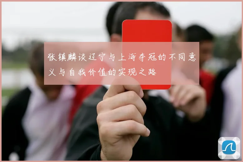 张镇麟谈辽宁与上海夺冠的不同意义与自我价值的实现之路