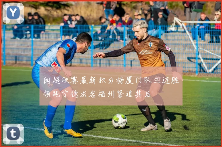 闽超联赛最新积分榜厦门队三连胜领跑宁德龙岩福州紧追其后