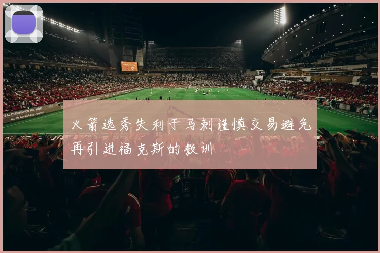 火箭选秀失利于马刺谨慎交易避免再引进福克斯的教训