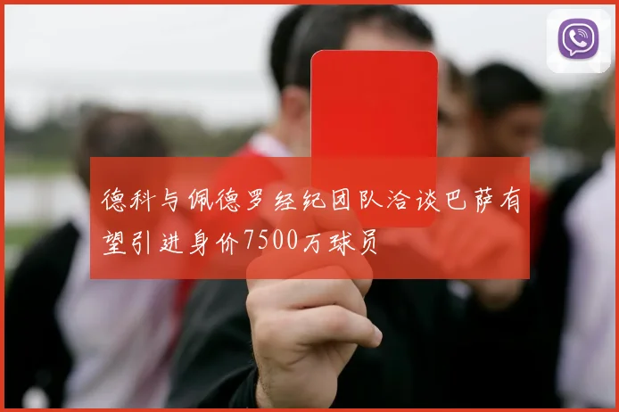 德科与佩德罗经纪团队洽谈巴萨有望引进身价7500万球员