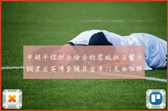 中超半程积分榜分析蓉城独占鳌头铜梁龙英博紧随其后津门虎面临降级危机