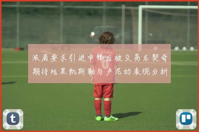 浓眉要求引进中锋后被交易东契奇期待结果凯斯勒与卢尼的表现分析