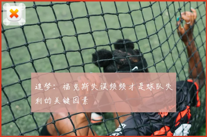 追梦：福克斯失误频频才是球队失利的关键因素